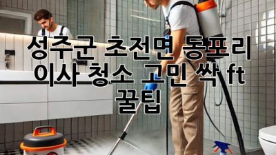 🏡✨ 성주군 초전면 동포리 이사, 청소 고민 싹! (ft. 꿀팁)